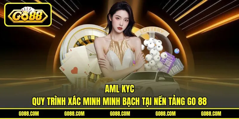Aml Kyc - Quy Trình Xác Minh Minh Bạch Tại Nền Tảng GO 88