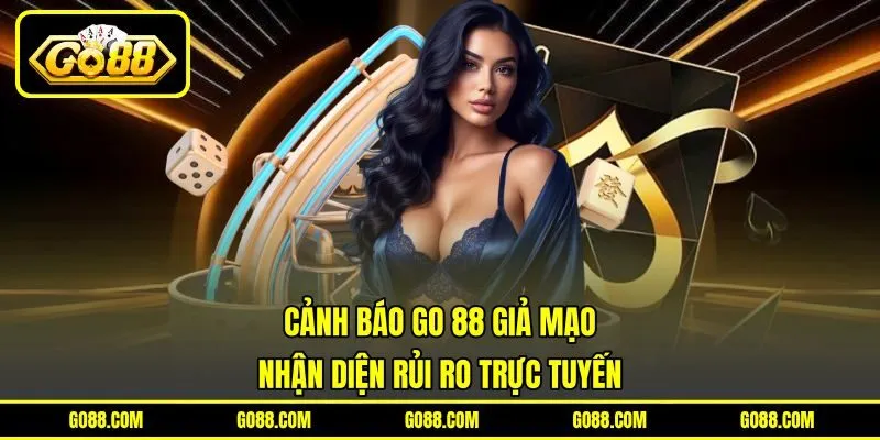 Cảnh Báo GO 88 Giả Mạo - Nhận Diện Rủi Ro Trực Tuyến