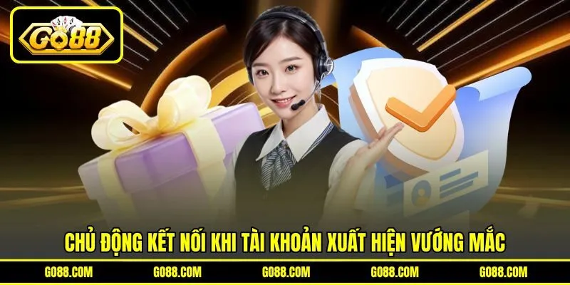 Chủ động kết nối khi tài khoản xuất hiện vướng mắc