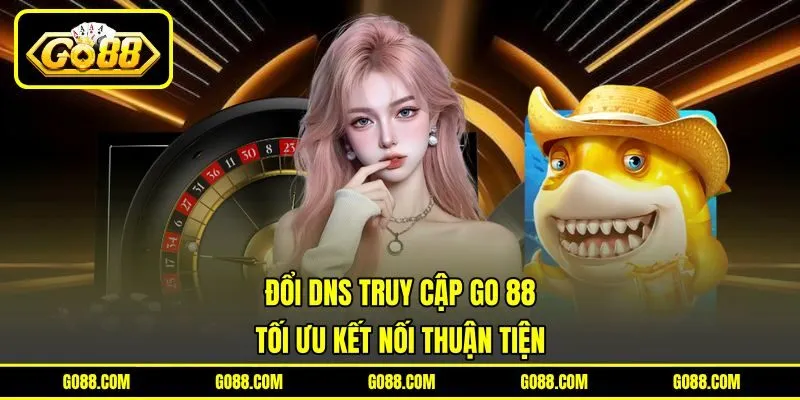 Đổi DNS Truy Cập GO 88 - Tối Ưu Kết Nối Thuận Tiện