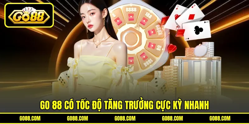 GO 88 có tốc độ tăng trưởng cực kỳ nhanh