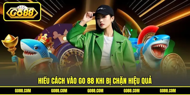 Hiểu cách vào GO 88 khi bị chặn hiệu quả Hiểu cách vào GO 88 khi bị chặn hiệu quả