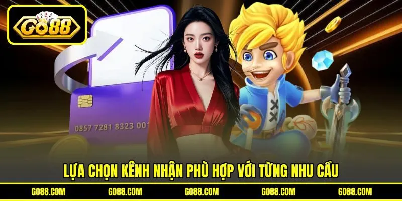 Lựa chọn kênh nhận phù hợp với từng nhu cầu Lựa chọn kênh nhận phù hợp với từng nhu cầu