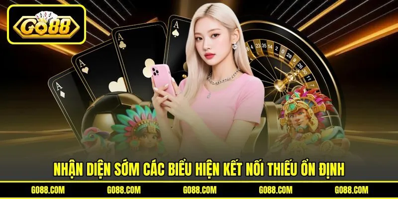 Nhận diện sớm các biểu hiện kết nối thiếu ổn định Nhận diện sớm các biểu hiện kết nối thiếu ổn định