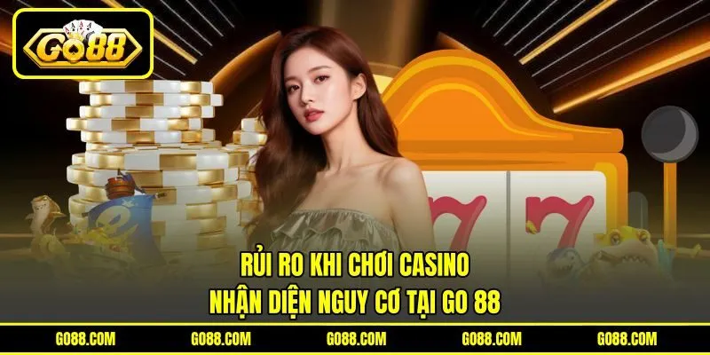 Rủi Ro Khi Chơi Casino - Nhận Diện Nguy Cơ Tại GO 88