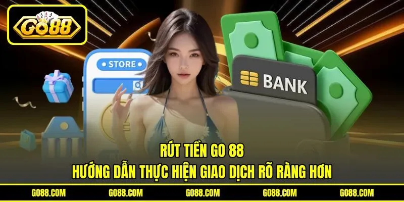 Rút Tiền GO 88 - Hướng Dẫn Thực Hiện Giao Dịch Rõ Ràng Hơn