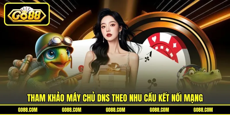 Tham khảo máy chủ DNS theo nhu cầu kết nối mạng Tham khảo máy chủ DNS theo nhu cầu kết nối mạng