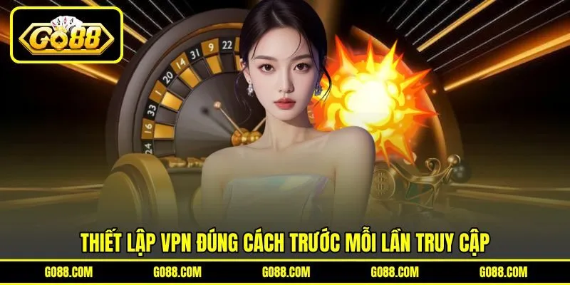 Thiết lập VPN đúng cách trước mỗi lần truy cập